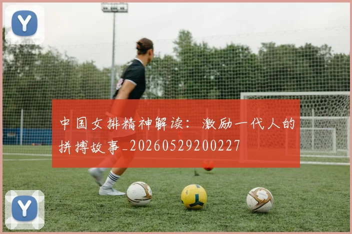 中国女排精神解读：激励一代人的拼搏故事_20260529200227