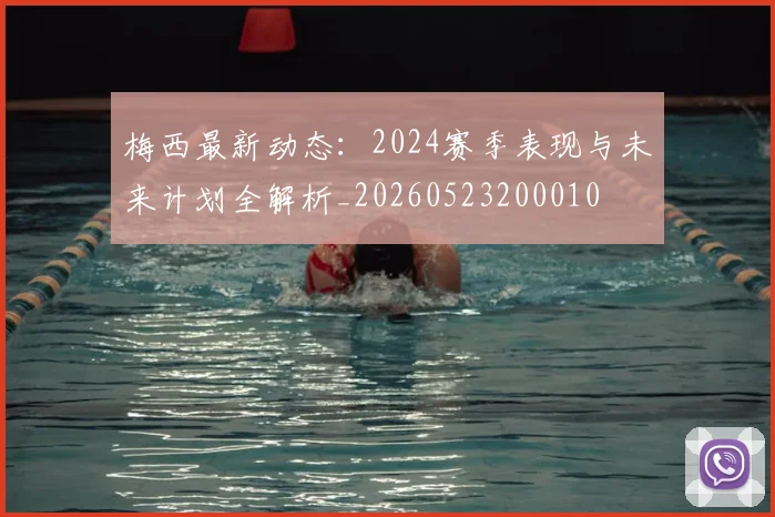梅西最新动态：2024赛季表现与未来计划全解析_20260523200010