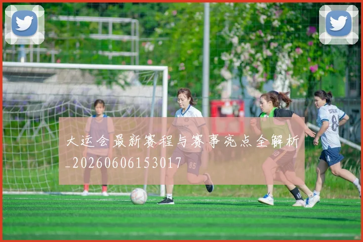 大运会最新赛程与赛事亮点全解析_20260606153017