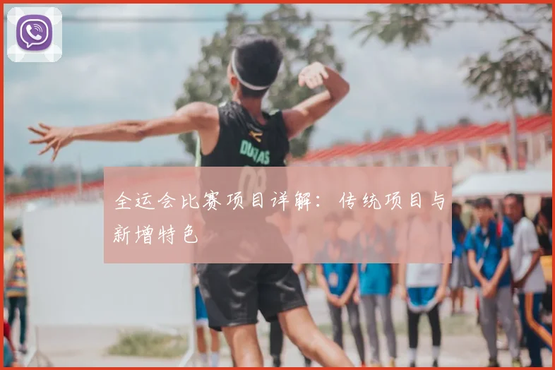 全运会比赛项目详解：传统项目与新增特色