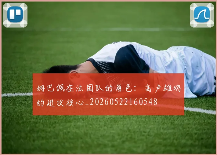 姆巴佩在法国队的角色：高卢雄鸡的进攻核心_20260522160548