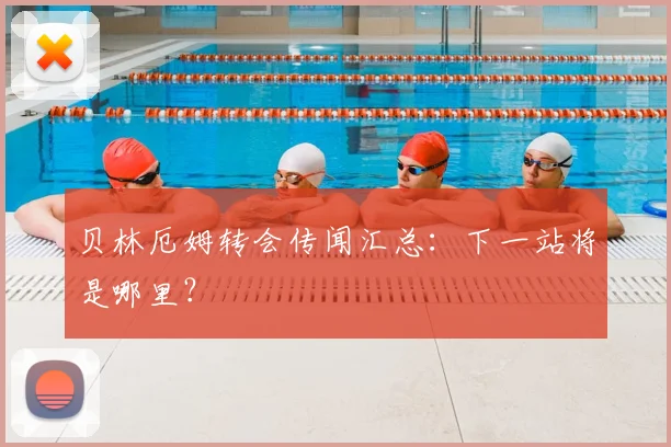 贝林厄姆转会传闻汇总:下一站将是哪里?