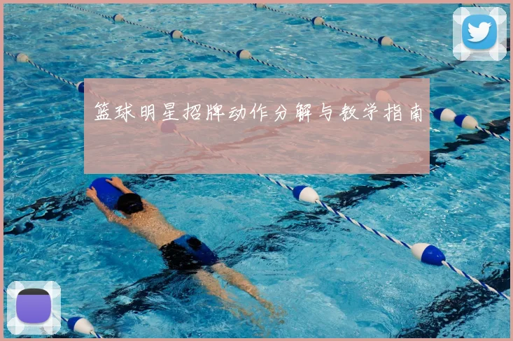 篮球明星招牌动作分解与教学指南