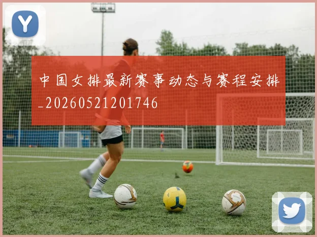 中国女排最新赛事动态与赛程安排_20260521201746