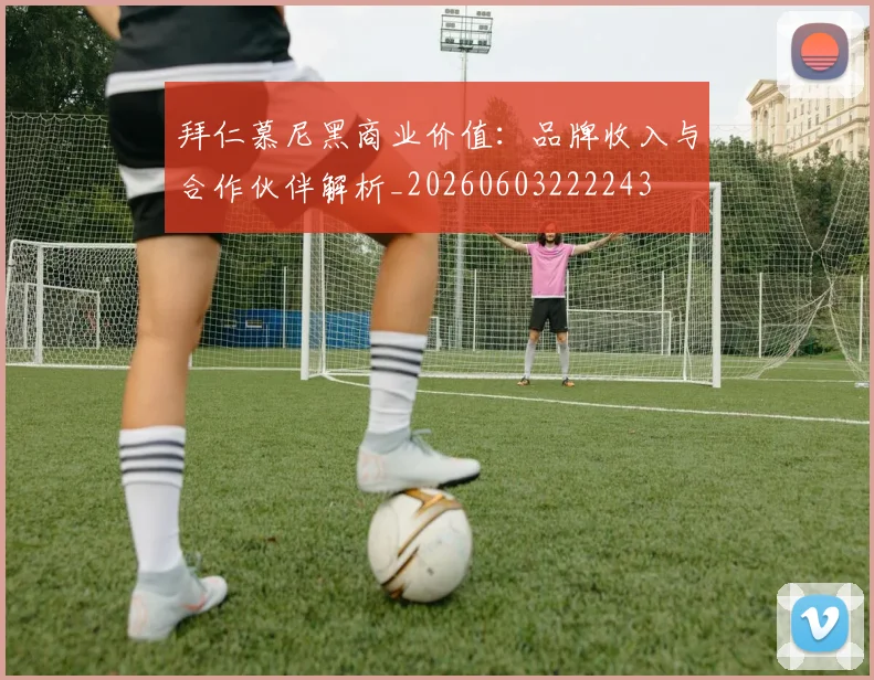 拜仁慕尼黑商业价值：品牌收入与合作伙伴解析_20260603222243