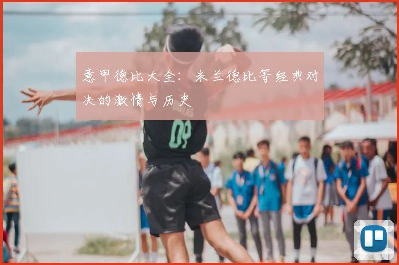 意甲德比大全：米兰德比等经典对决的激情与历史