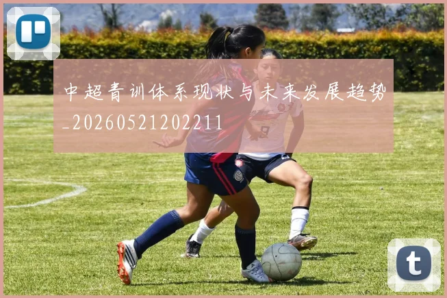 中超青训体系现状与未来发展趋势_20260521202211