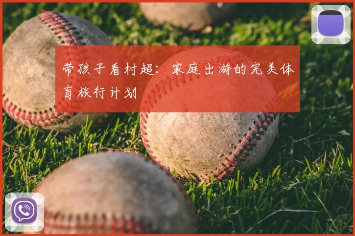 带孩子看村超：家庭出游的完美体育旅行计划