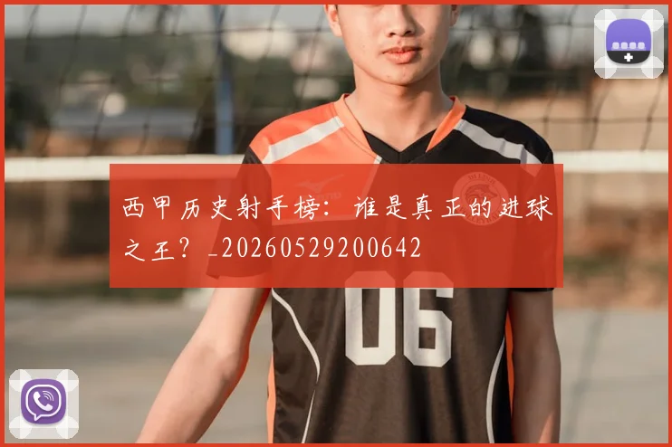 西甲历史射手榜：谁是真正的进球之王？_20260529200642