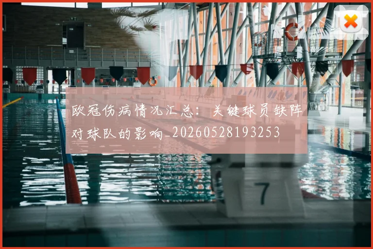 欧冠伤病情况汇总：关键球员缺阵对球队的影响_20260528193253