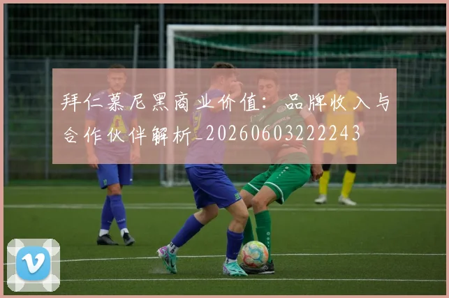 拜仁慕尼黑商业价值：品牌收入与合作伙伴解析_20260603222243