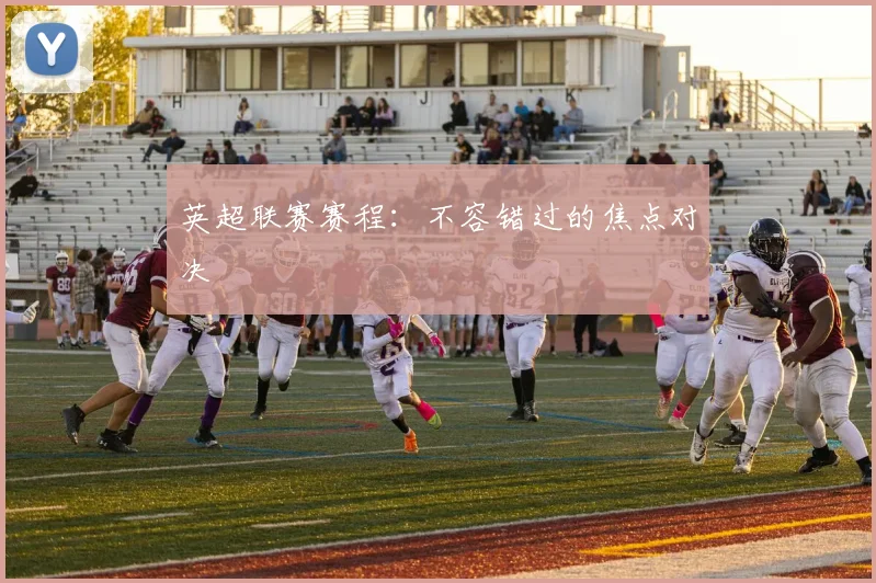 英超联赛赛程:不容错过的焦点对决
