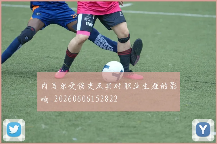 内马尔受伤史及其对职业生涯的影响_20260606152822