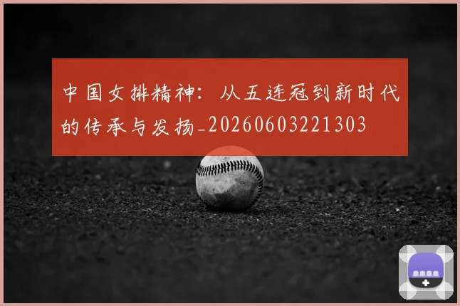 中国女排精神：从五连冠到新时代的传承与发扬_20260603221303