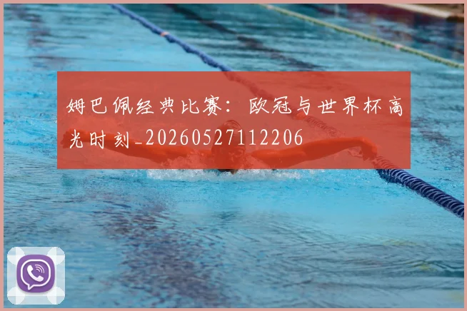 姆巴佩经典比赛:欧冠与世界杯高光时刻_20260527112206